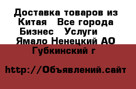 Доставка товаров из Китая - Все города Бизнес » Услуги   . Ямало-Ненецкий АО,Губкинский г.